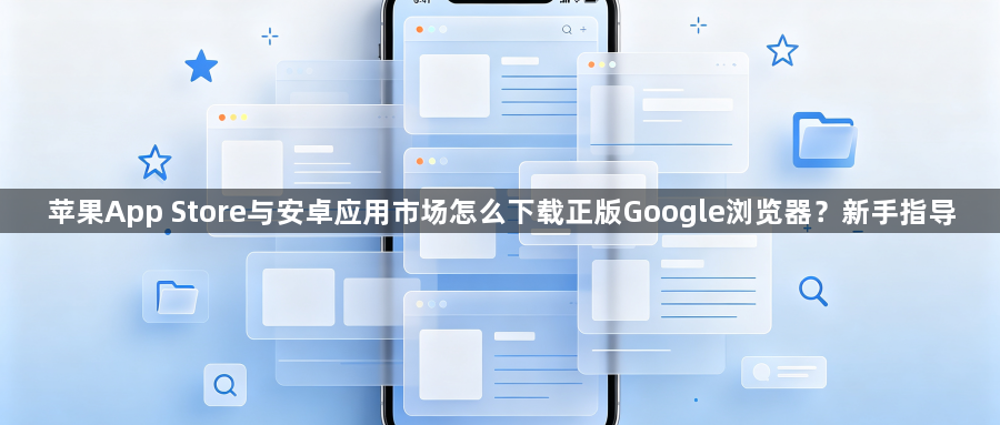 苹果App Store与安卓应用市场怎么下载正版Google浏览器?新手指导1