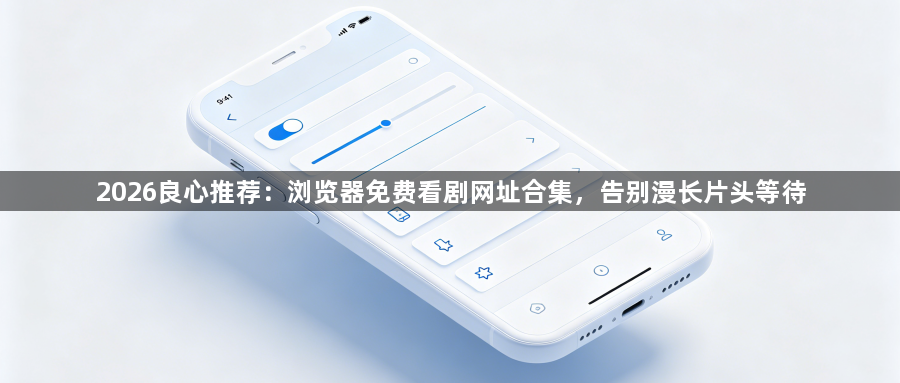 2026良心推荐:浏览器免费看剧网址合集,告别漫长片头等待1