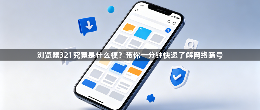 浏览器321究竟是什么梗？带你一分钟快速了解网络暗号1