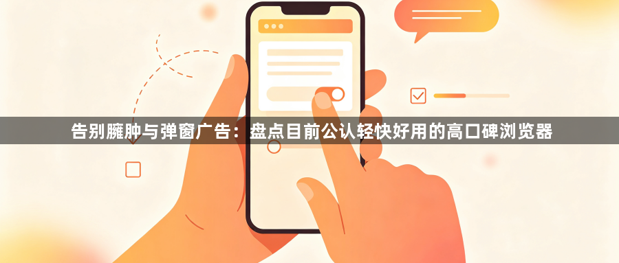 告别臃肿与弹窗广告：盘点目前公认轻快好用的高口碑浏览器1