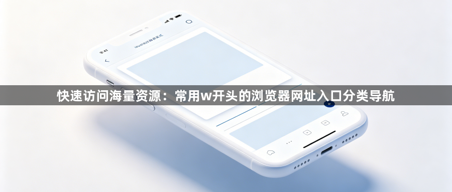 快速访问海量资源：常用w开头的浏览器网址入口分类导航1
