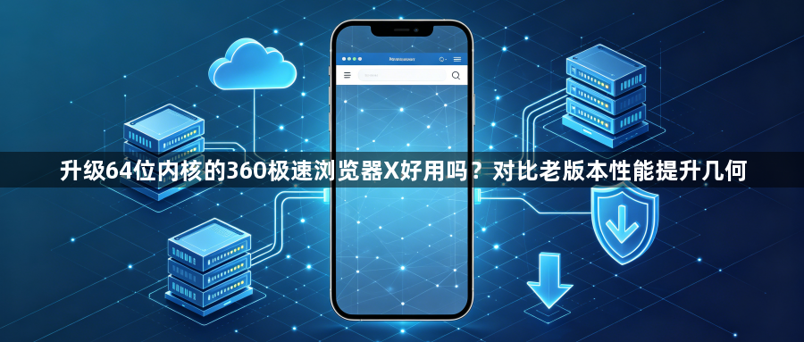 升级64位内核的360极速浏览器X好用吗?对比老版本性能提升几何1