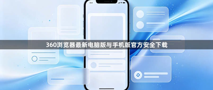 360浏览器最新电脑版与手机版官方安全下载1