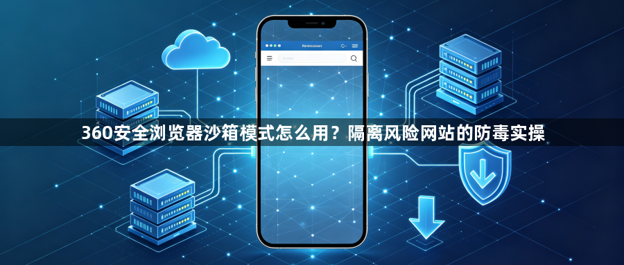 360安全浏览器沙箱模式怎么用?隔离风险网站的防毒实操1