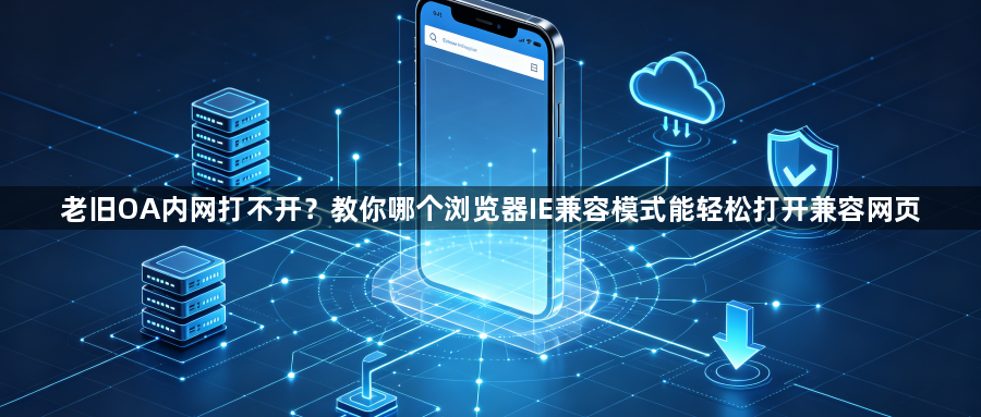 老旧OA内网打不开?教你哪个浏览器IE兼容模式能轻松打开兼容网页1