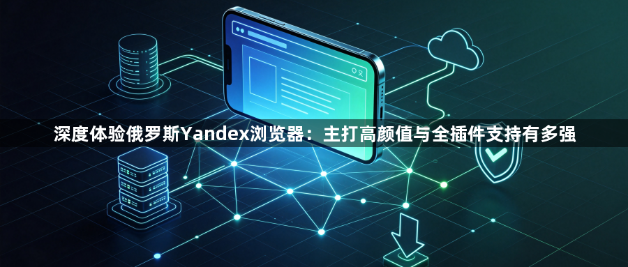 深度体验俄罗斯Yandex浏览器：主打高颜值与全插件支持有多强1