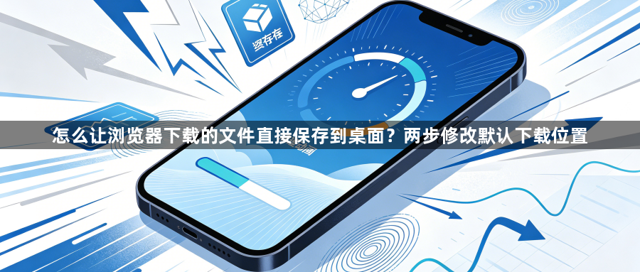 怎么让浏览器下载的文件直接保存到桌面？两步修改默认下载位置1
