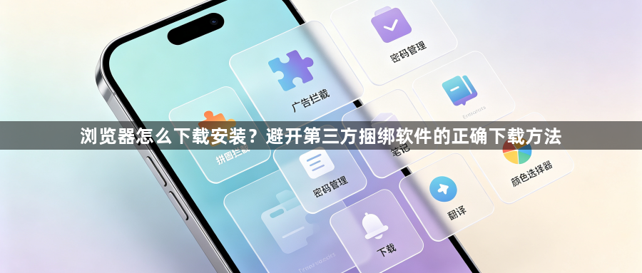 浏览器怎么下载安装？避开第三方捆绑软件的正确下载方法1
