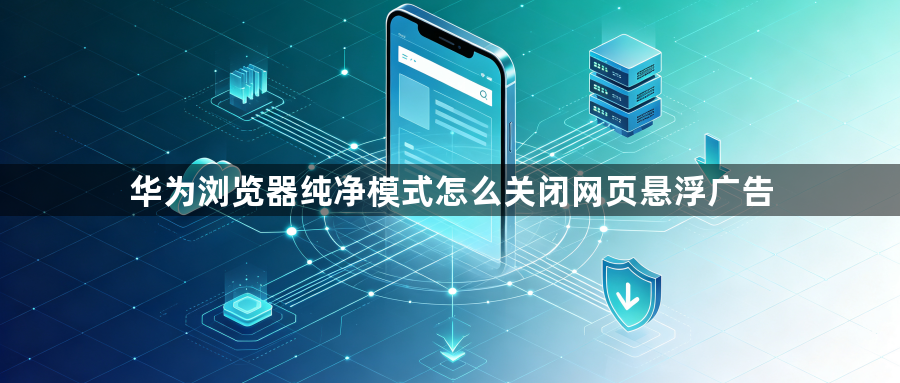 华为浏览器纯净模式怎么关闭网页悬浮广告1