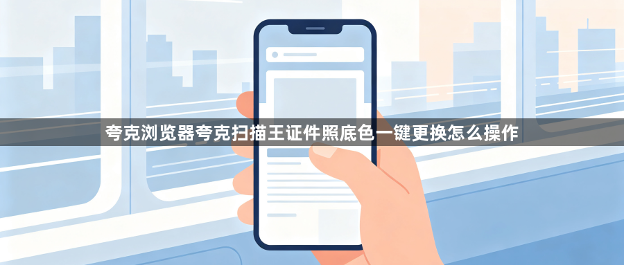 夸克浏览器夸克扫描王证件照底色一键更换怎么操作1