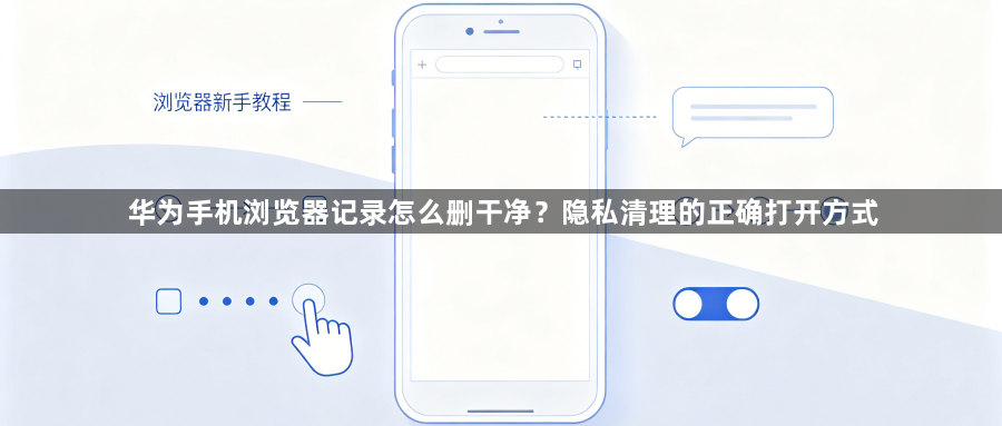 华为手机浏览器记录怎么删干净？隐私清理的正确打开方式1