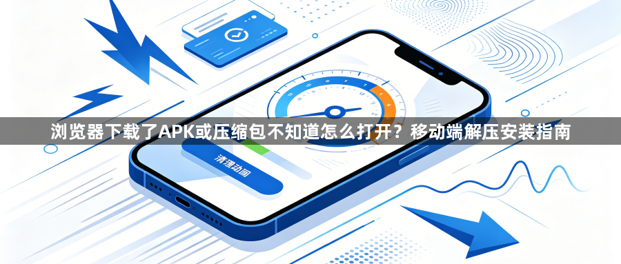 浏览器下载了APK或压缩包不知道怎么打开？移动端解压安装指南1