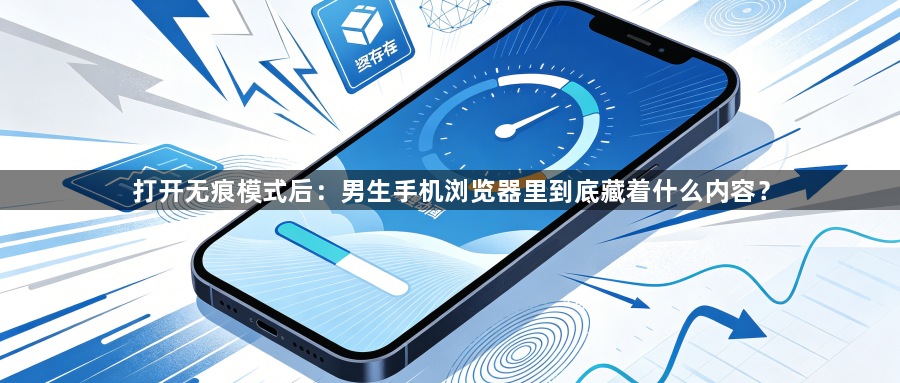 打开无痕模式后:男生手机浏览器里到底藏着什么内容?1
