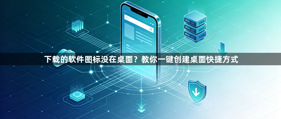 下载的软件图标没在桌面?教你一键创建桌面快捷方式1